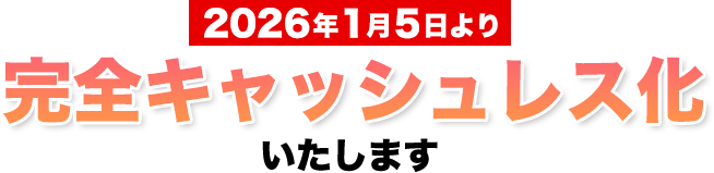 2026年1月5日より、完全キャッスレス化いたします